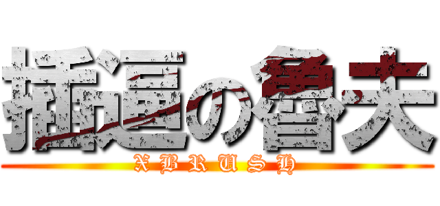 插逼の魯夫 (X B R U S H)
