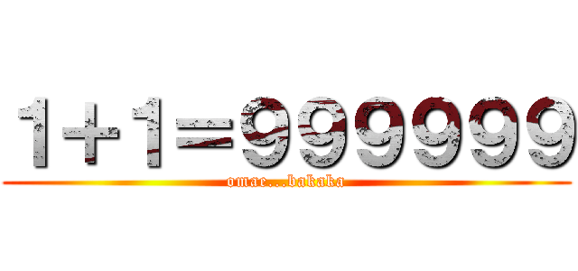 １＋１＝９９９９９９ (omae...bakaka)