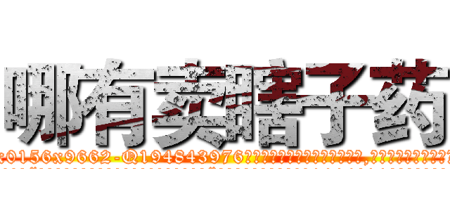 哪有卖瞎子药 (哪有卖瞎子药【电.话186x0156x9662-Q194843976林氏药业】我们做的是长期生意,靠的是老客户长期支持
参考消息网2月20日报道 韩媒称，“剩女多、离婚率高的城市，房价一定会上涨。”这是中国经济学家金岩石2016年12月参加在上海举行的房地产相关论坛时说的话。
)