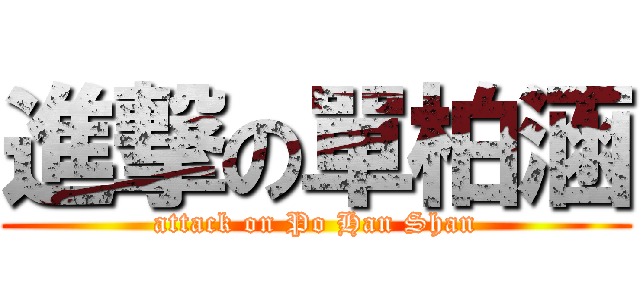 進撃の單柏涵 (attack on Po Han Shan)