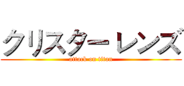 クリスター レンズ (attack on titan)
