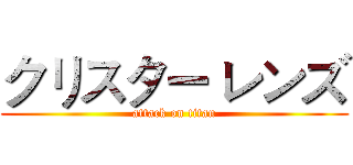 クリスター レンズ (attack on titan)