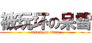 被玩坏の呆雪 (attack on titan)