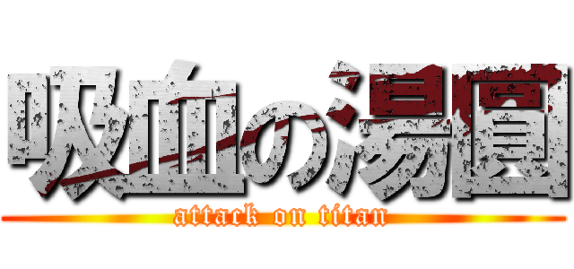 吸血の湯圓 (attack on titan)