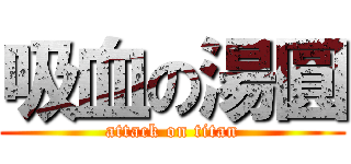 吸血の湯圓 (attack on titan)