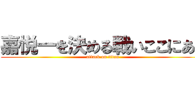 嘉悦一を決める戦いここにあり (attack on titan)