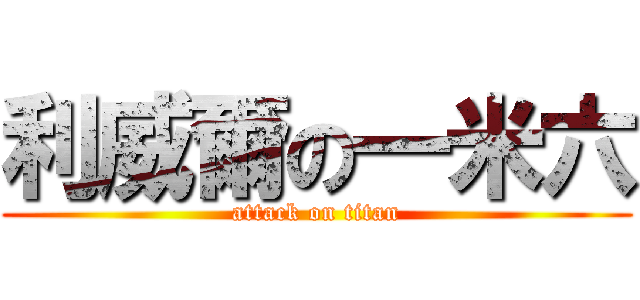 利威爾の一米六 (attack on titan)