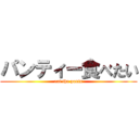 パンティー食べたい (eat the pants)