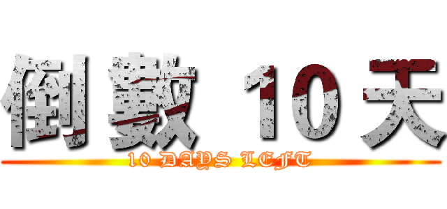 倒 數 １０ 天 (10 DAYS LEFT)