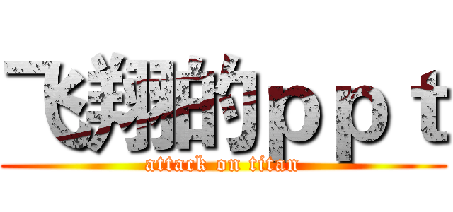 飞翔的ｐｐｔ (attack on titan)