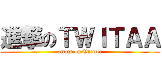 進撃のＴＷＩＴＡＡ (attack on Twitter)