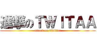 進撃のＴＷＩＴＡＡ (attack on Twitter)