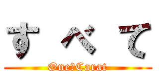 す べ て (One　Carat)