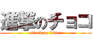 進撃のチョコ (attack on bitter)