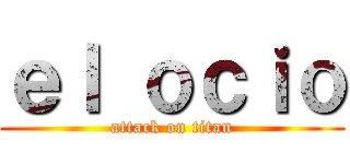 ｅｌ ｏｃｉｏ (attack on titan)