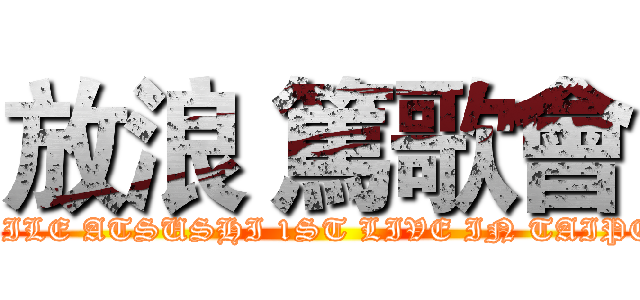 放浪 篤歌會 (EXILE ATSUSHI 1ST LIVE IN TAIPEI)