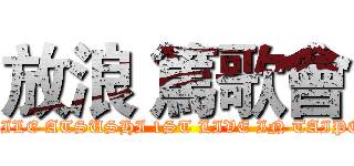 放浪 篤歌會 (EXILE ATSUSHI 1ST LIVE IN TAIPEI)
