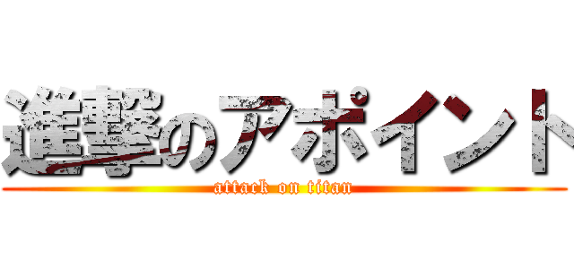進撃のアポイント (attack on titan)