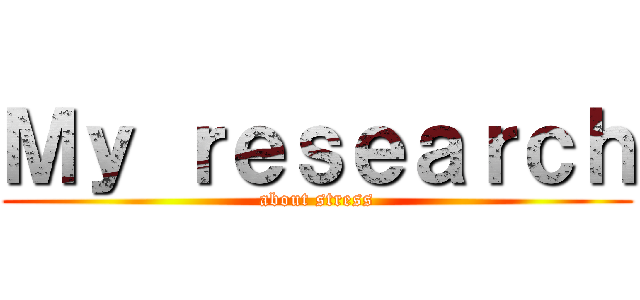 Ｍｙ ｒｅｓｅａｒｃｈ (about stress)