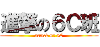進撃の６Ｃ班 (attack on 6C)