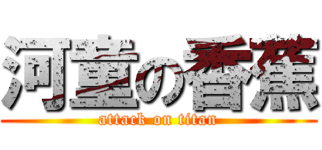 河童の香蕉 (attack on titan)