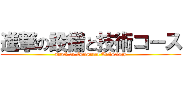 進撃の設備と技術コース (attack on Equipment Technology)