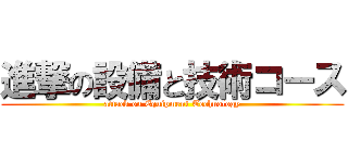 進撃の設備と技術コース (attack on Equipment Technology)