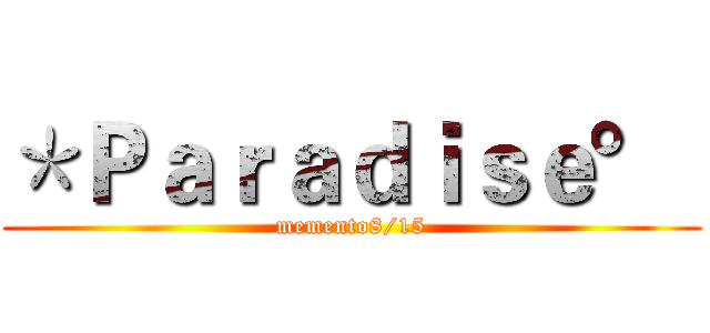 ＊Ｐａｒａｄｉｓｅ°  (memento8/15)