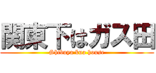 関東下はガス田 (Shibuya kua house)