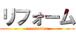 リフォーム (renovation)