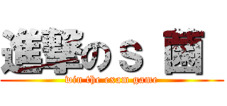 進撃のｓ 菌  (win the exam game)