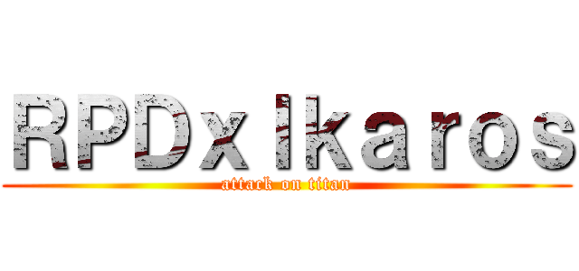 ＲＰＤｘＩｋａｒｏｓ (attack on titan)