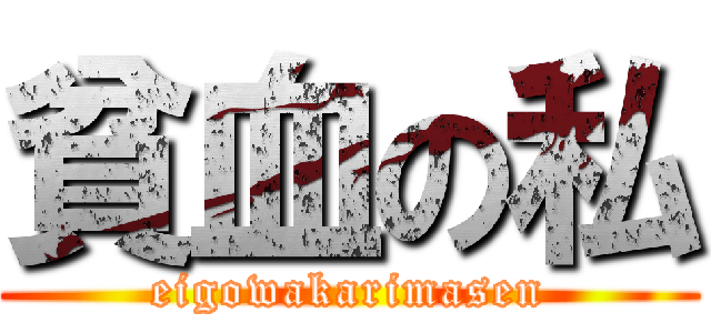 貧血の私 (eigowakarimasen)