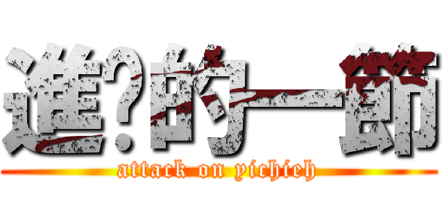 進擊的一節 (attack on yichieh)