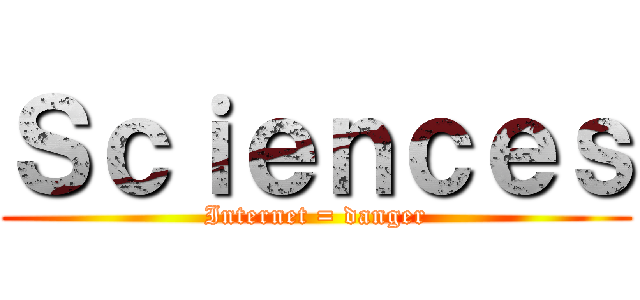 Ｓｃｉｅｎｃｅｓ (Internet = danger)