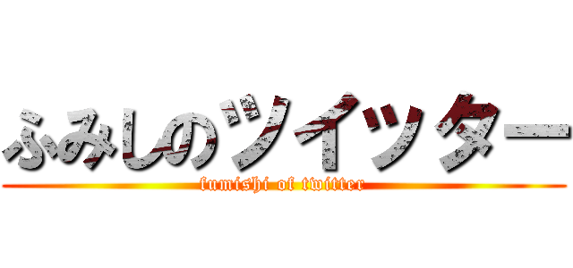 ふみしのツイッター (fumishi of twitter)