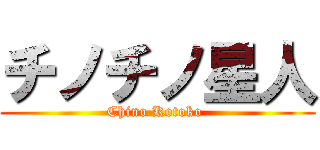 チノチノ星人 (Chino Kotoko )