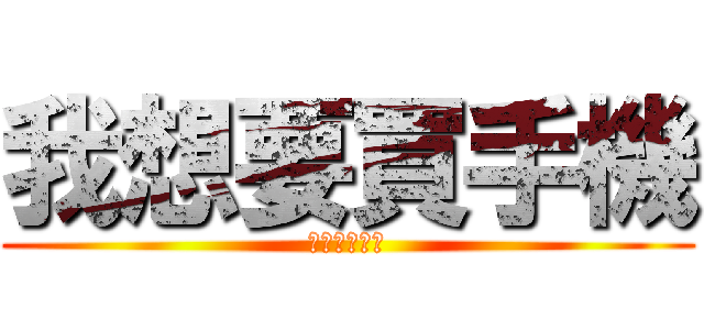 我想要買手機 (打工打的要死)