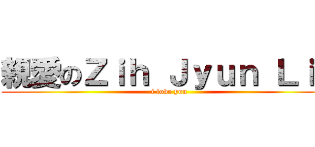 親愛のＺｉｈ Ｊｙｕｎ Ｌｉｎ (i love you)
