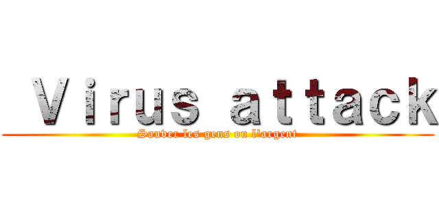 Ｖｉｒｕｓ ａｔｔａｃｋ (Sauver les gens ou l'argent)