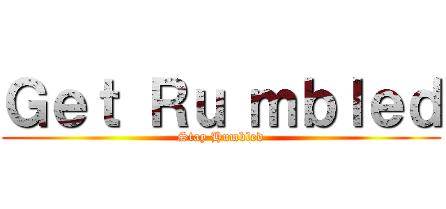Ｇｅｔ Ｒｕ ｍｂｌｅｄ (Stay Humbled)
