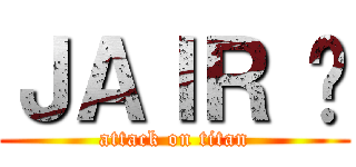 ＪＡＩＲ ϟ (attack on titan)
