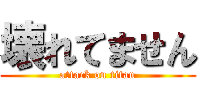 壊れてません (attack on titan)