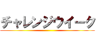 チャレンジウイーク ()