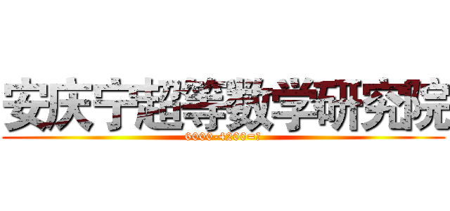 安庆宁超等数学研究院 (6000-4200=？)