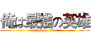 俺は最強の英雄 (attack on titan)