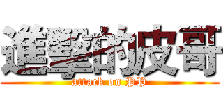 進擊的皮哥 (attack on PP)