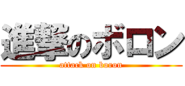 進撃のボロン (attack on boron)