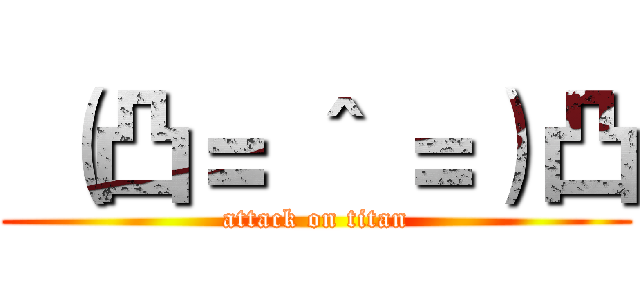  （凸＝ ＾ ＝）凸 (attack on titan)