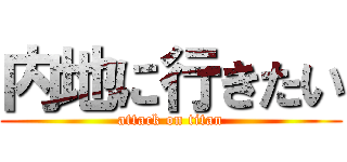 内地に行きたい (attack on titan)